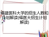 福建医科大学的招生人数和计划解读(福医大招生计划解读)