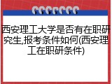 西安理工大学是否有在职研究生,报考条件如何(西安理工在职研条件)
