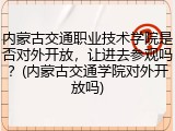 内蒙古交通职业技术学院是否对外开放，让进去参观吗？(内蒙古交通学院对外开放吗)