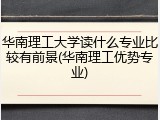 华南理工大学读什么专业比较有前景(华南理工优势专业)