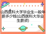 山西医科大学毕业生一般年薪多少钱(山西医科大毕业生薪资)