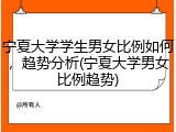 宁夏大学学生男女比例如何，趋势分析(宁夏大学男女比例趋势)