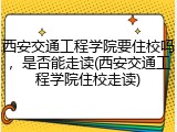 西安交通工程学院要住校吗，是否能走读(西安交通工程学院住校走读)