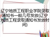 辽宁地质工程职业学院录取通知书一般几号发放(辽宁地质工程录取通知书发放时间)