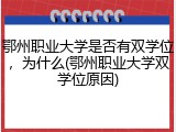 鄂州职业大学是否有双学位，为什么(鄂州职业大学双学位原因)
