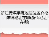 浙江传媒学院地理位置介绍，详细地址在哪(浙传地址在哪)