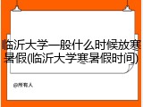 临沂大学一般什么时候放寒暑假(临沂大学寒暑假时间)