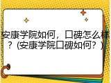 安康学院如何，口碑怎么样？(安康学院口碑如何？)