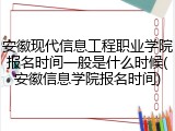 安徽现代信息工程职业学院报名时间一般是什么时候(安徽信息学院报名时间)