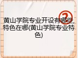 黄山学院专业开设有哪些,特色在哪(黄山学院专业特色)