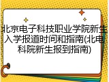 北京电子科技职业学院新生入学报道时间和指南(北电科院新生报到指南)