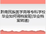 黔南民族医学高等专科学校毕业如何调档案呢(毕业档案转递)
