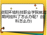 资阳环境科技职业学院就读期间挂科了怎么办呢？(挂科怎么办)