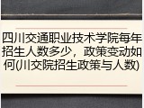 四川交通职业技术学院每年招生人数多少，政策变动如何(川交院招生政策与人数)