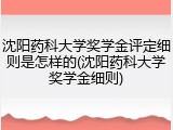 沈阳药科大学奖学金评定细则是怎样的(沈阳药科大学奖学金细则)