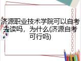济源职业技术学院可以自考去读吗，为什么(济源自考可行吗)