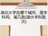 湖北大学在哪个城市，是本科吗，第几批(湖大本科批次)