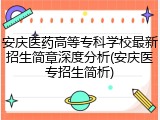安庆医药高等专科学校最新招生简章深度分析(安庆医专招生简析)