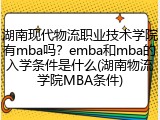 湖南现代物流职业技术学院有mba吗？emba和mba的入学条件是什么(湖南物流学院MBA条件)