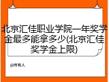 北京汇佳职业学院一年奖学金最多能拿多少(北京汇佳奖学金上限)