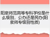 阳泉师范高等专科学校是什么级别，公办还是民办(阳泉师专级别性质)