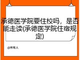 承德医学院要住校吗，是否能走读(承德医学院住宿规定)