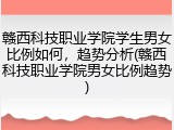 赣西科技职业学院学生男女比例如何，趋势分析(赣西科技职业学院男女比例趋势)