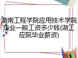 湖南工程学院应用技术学院毕业一般工资多少钱(湖工应院毕业薪资)