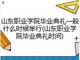 山东职业学院毕业典礼一般什么时候举行(山东职业学院毕业典礼时间)