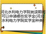 河北水利电力学院就读期间可以申请哪些奖学金(河北水利电力学院奖学金种类)