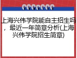 上海兴伟学院能自主招生吗，最近一年简章分析(上海兴伟学院招生简章)
