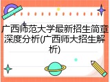 广西师范大学最新招生简章深度分析(广西师大招生解析)