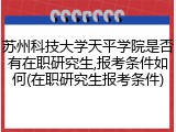 苏州科技大学天平学院是否有在职研究生,报考条件如何(在职研究生报考条件)