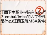 江西卫生职业学院有mba吗?emba和mba的入学条件是什么(江西卫院MBA条件)