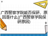 广西警察学院能否保研，原因是什么(广西警察学院保研原因)