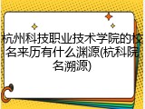 杭州科技职业技术学院的校名来历有什么渊源(杭科院名溯源)
