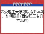 西安理工大学可以专升本吗，如何操作(西安理工专升本流程)
