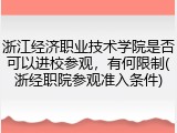 浙江经济职业技术学院是否可以进校参观，有何限制(浙经职院参观准入条件)
