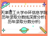 天津理工大学中环信息学院历年录取分数线深度分析(历年录取分数分析)