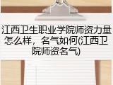 江西卫生职业学院师资力量怎么样,名气如何(江西卫院师资名气)