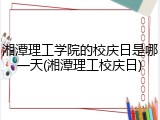 湘潭理工学院的校庆日是哪一天(湘潭理工校庆日)