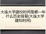 大连大学建校时间是哪一年，什么历史背景(大连大学建校时间)