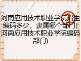 河南应用技术职业学院招生编码多少,隶属哪个部门(河南应用技术职业学院编码部门)
