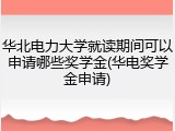 华北电力大学就读期间可以申请哪些奖学金(华电奖学金申请)