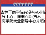 吉林工商学院有没有就业指导中心,详细介绍(吉林工商学院就业指导中心介绍)