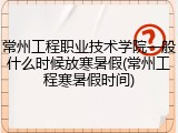 常州工程职业技术学院一般什么时候放寒暑假(常州工程寒暑假时间)
