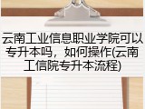 云南工业信息职业学院可以专升本吗，如何操作(云南工信院专升本流程)