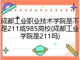 成都工业职业技术学院是不是211或985高校(成都工业学院是211吗)