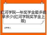 红河学院一年奖学金最多能拿多少(红河学院奖学金上限)