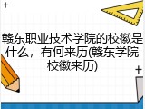 赣东职业技术学院的校徽是什么，有何来历(赣东学院校徽来历)